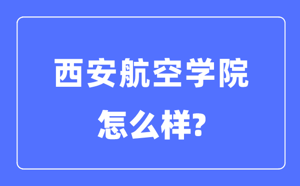 西安航空学院是几本一本仍是二本,西安航空学院怎样样？