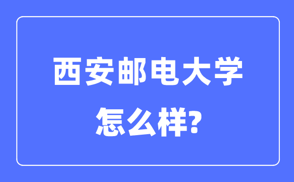 西安邮电大学是几本一本仍是二本,西安邮电大学怎样样？
