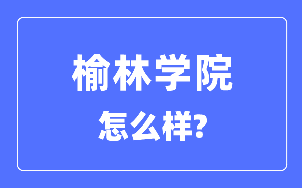 榆林学院是几本一本仍是二本,榆林学院怎样样？