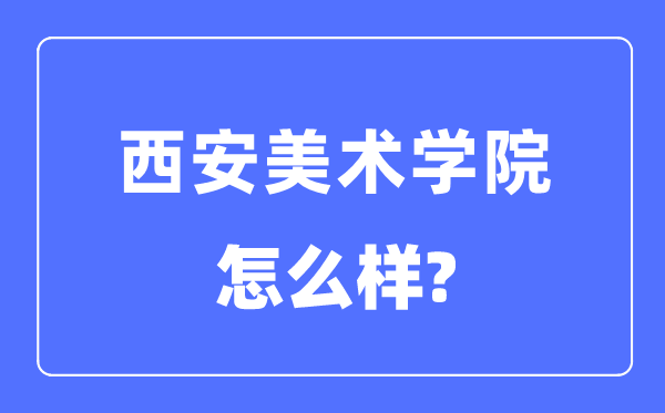 西安美术学院是几本一本仍是二本,西安美术学院怎样样？