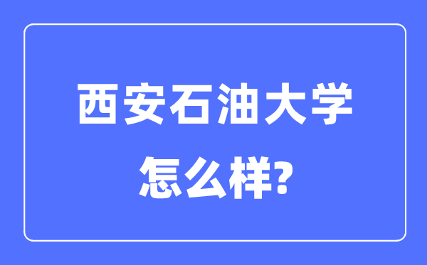 西安煤油大学是几本一本仍是二本,西安煤油大学怎样样?