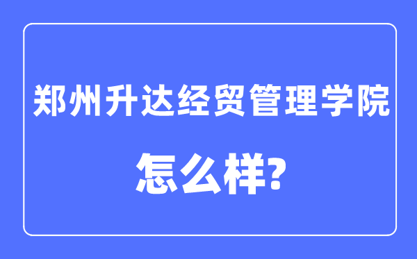 郑州升达经贸办理学院是几本一本仍是二本,郑州升达经贸办理学院怎样样?