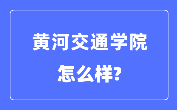 黄河交通学院是几本一本仍是二本,黄河交通学院怎样样？