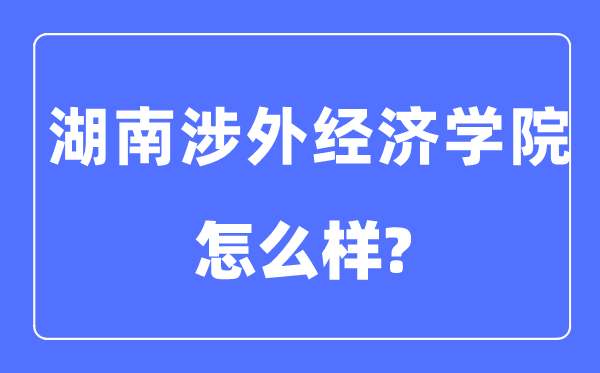 湖南涉外经济学院是几本一本仍是二本,湖南涉外经济学院怎样样?