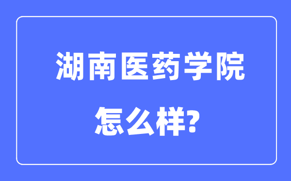 湖南医药学院是几本一本仍是二本,湖南医药学院怎样样？