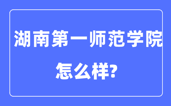 湖南第一师范学院是几本一本仍是二本,湖南第一师范学院怎样样？