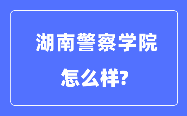 湖南差人学院是几本一本仍是二本,湖南差人学院怎样样？