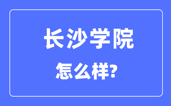 长沙学院是几本一本仍是二本,长沙学院怎样样？