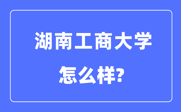 湖南工商大学是几本一本仍是二本,湖南工商大学怎样样？