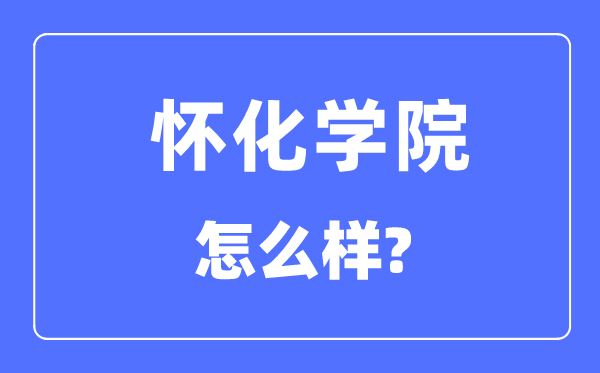 怀化学院是几本一本仍是二本,怀化学院怎样样?