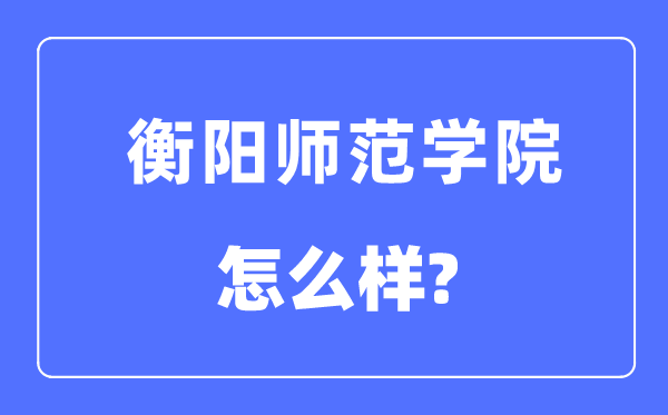 衡阳师范学院是几本一本仍是二本,衡阳师范学院怎样样？