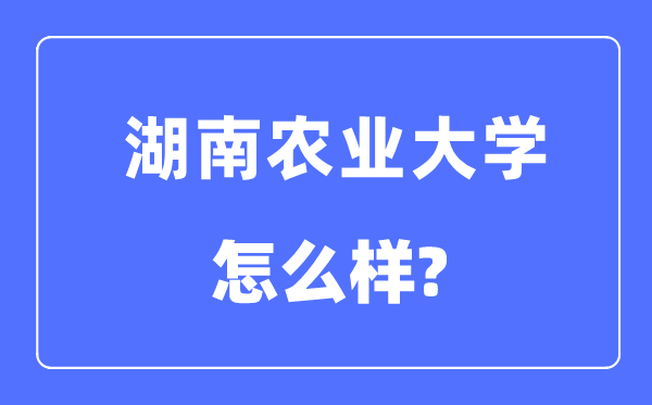 湖南农业大学是几本一本仍是二本,湖南农业大学怎样样？