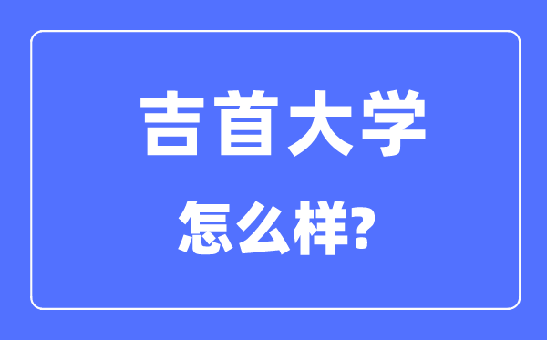 吉首大学是几本一本仍是二本,吉首大学怎样样？