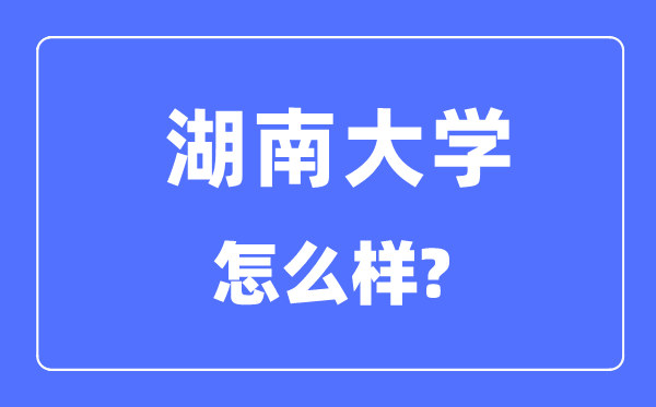 湖南大学是985仍是211,湖南大学怎样样?