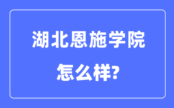 湖北恩施学院是几本一本仍是二本,湖北恩施学院怎样样?