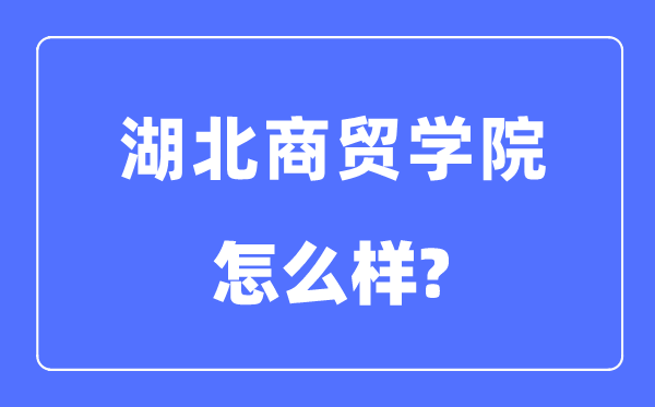 湖北商贸学院是几本一本仍是二本,湖北商贸学院怎样样？