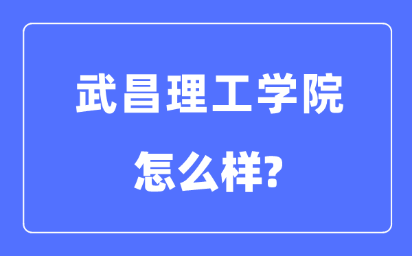 武昌理工学院是几本一本仍是二本,武昌理工学院怎样样？