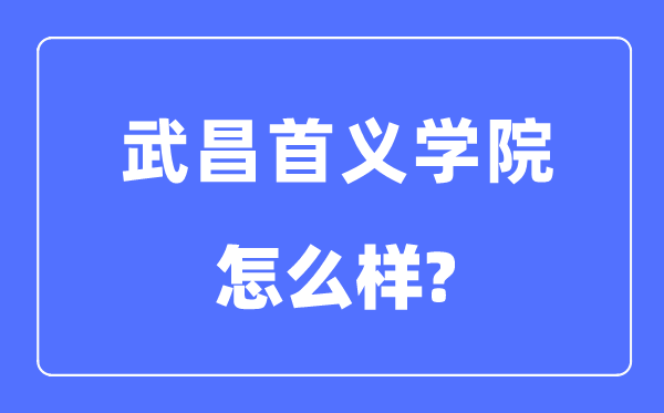 武昌首义学院是几本一本仍是二本,武昌首义学院怎样样?
