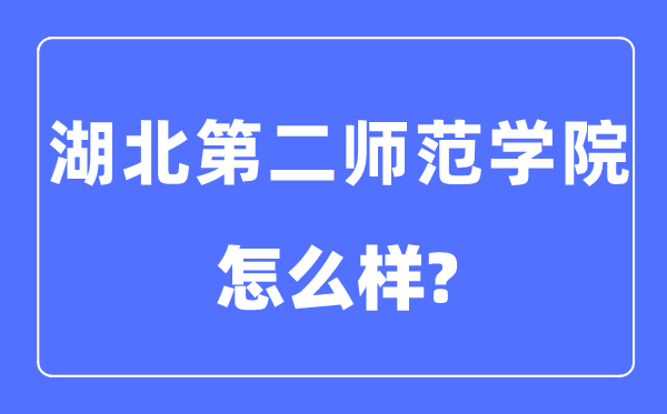 湖北第二师范学院是几本一本仍是二本,湖北第二师范学院怎样样？