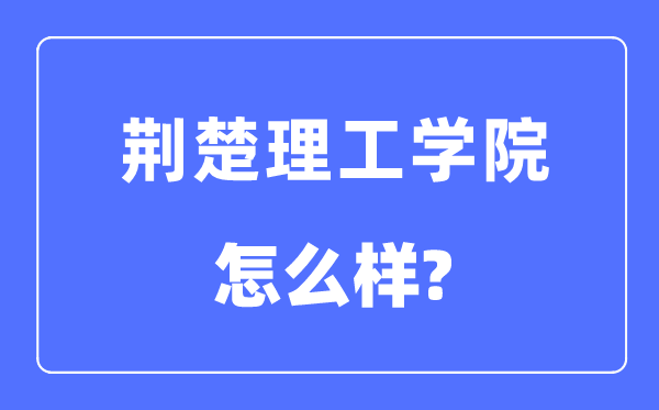 荆楚理工学院是几本一本仍是二本,荆楚理工学院怎样样?