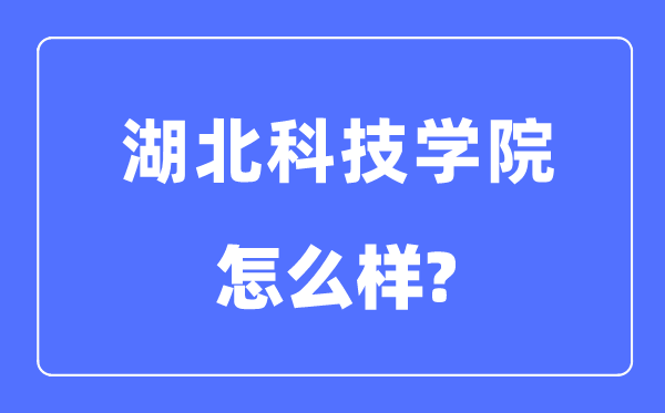 湖北科技学院是几本一本仍是二本,湖北科技学院怎样样?