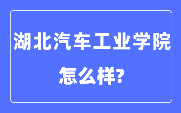 湖北汽车产业学院是几本一本仍是二本,湖北汽车产业学院怎样样?