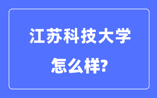 江苏科技大学是几本一本仍是二本,江苏科技大学怎样样?