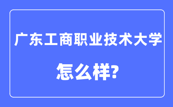 广东工商职业手艺大学是几本一本仍是二本,广东工商职业手艺大学怎样样?