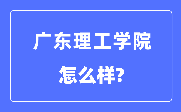 广东理工学院是几本一本仍是二本,广东理工学院怎样样？