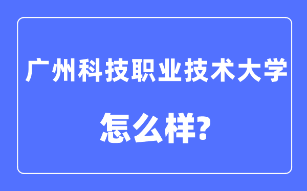 广州科技职业手艺大学是几本一本仍是二本,广州科技职业手艺大学怎样样？