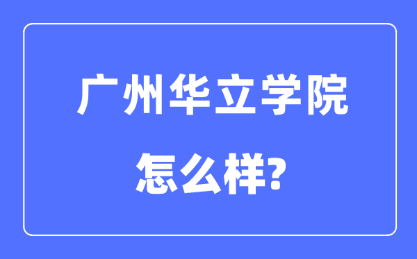 广州华立学院是几本一本仍是二本,广州华立学院怎样样？