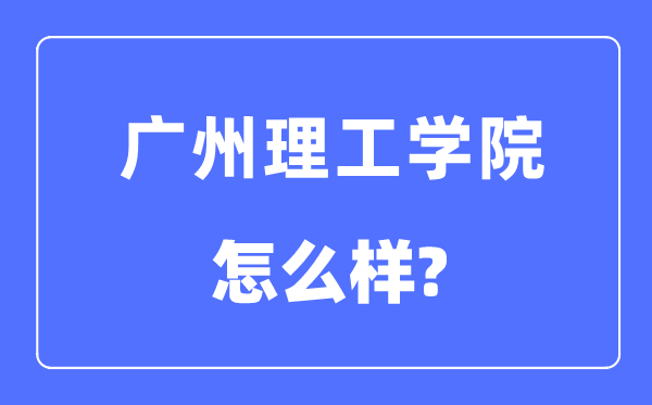 广州理工学院是几本一本仍是二本,广州理工学院怎样样?