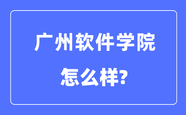 广州软件学院是几本一本仍是二本,广州软件学院怎样样？