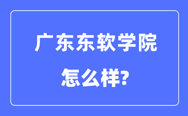 广东东软学院是几本一本仍是二本,广东东软学院怎样样？