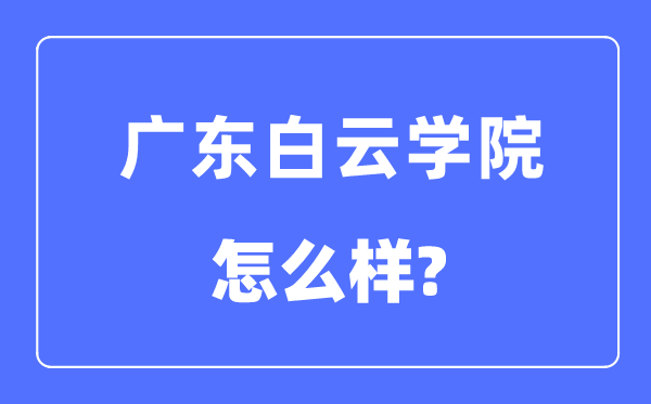 广东白云学院是几本一本仍是二本,广东白云学院怎样样?