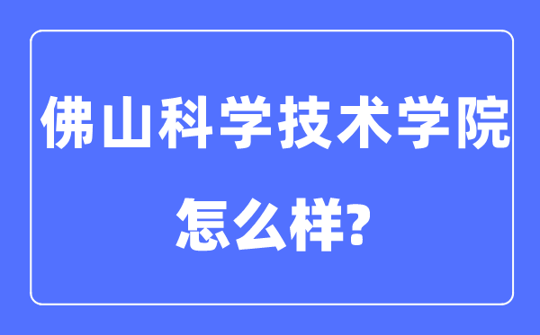 佛山迷信手艺学院是几本一本仍是二本,佛山迷信手艺学院怎样样?