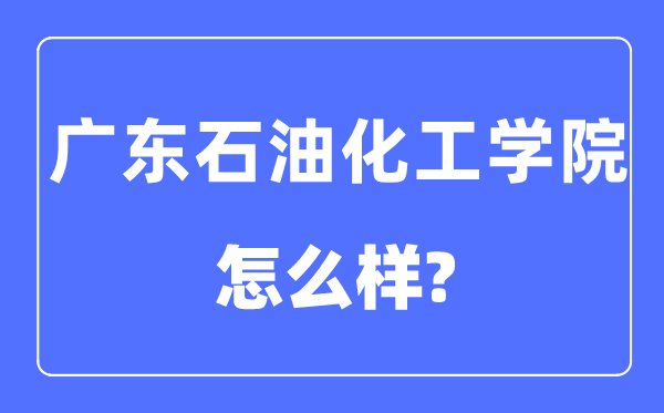 广东煤油化工学院是几本一本仍是二本,广东煤油化工学院怎样样？