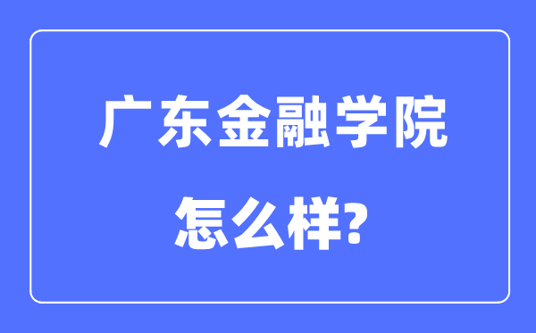 广东金融学院是几本一本仍是二本,广东金融学院怎样样?
