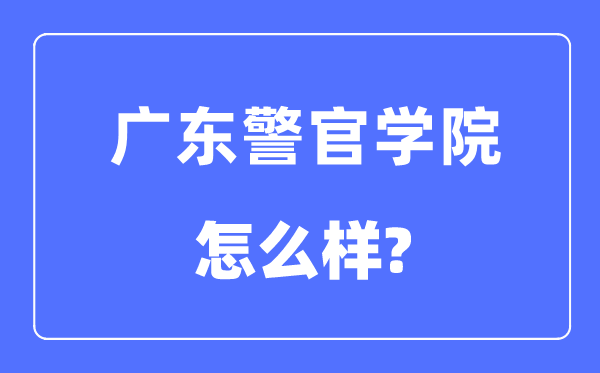 广东警官学院是几本一本仍是二本,广东警官学院怎样样？