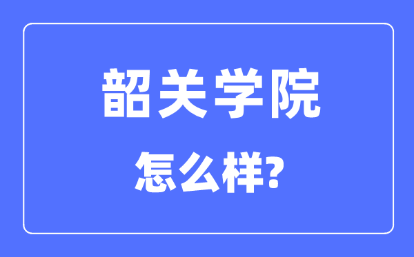 韶关学院是几本一本仍是二本,韶关学院怎样样？