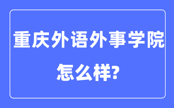 重庆外语外事学院是几本一本仍是二本,重庆外语外事学院怎样样？