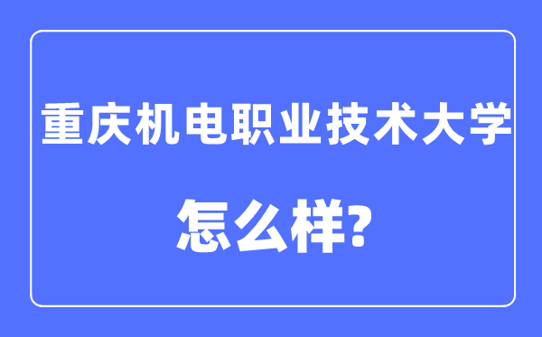 重庆机电职业手艺大学是几本一本仍是二本,重庆机电职业手艺大学怎样样？