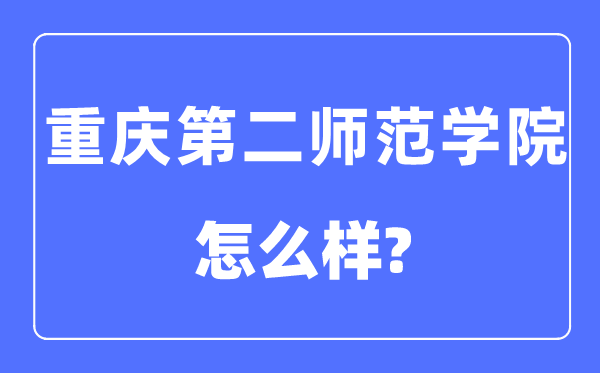 重庆第二师范学院是几本一本仍是二本,重庆第二师范学院怎样样?