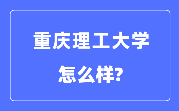 重庆理工大学是几本一本仍是二本,重庆理工大学怎样样?