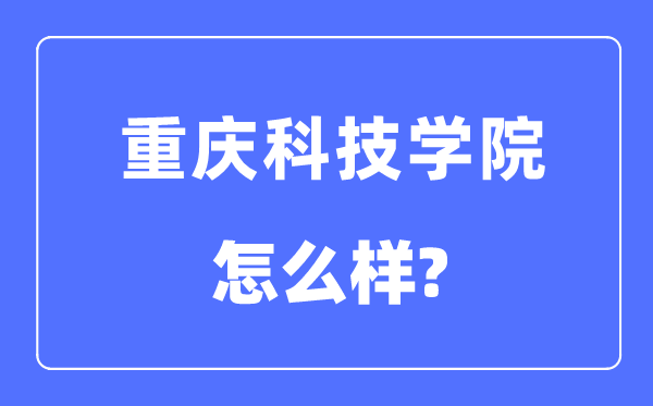 重庆科技学院是几本一本仍是二本,重庆科技学院怎样样?