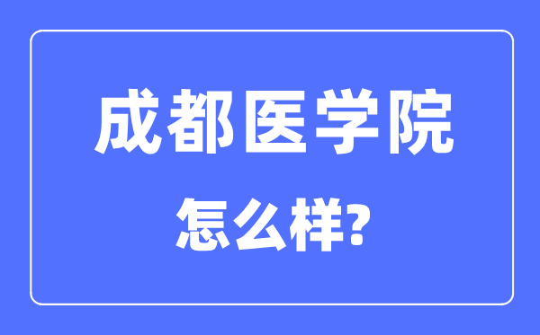 成都医学院是几本一本仍是二本,成都医学院怎样样?