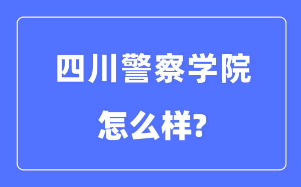 四川差人学院是几本一本仍是二本,四川差人学院怎样样?
