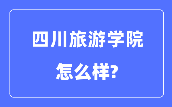 四川游览学院是几本一本仍是二本,四川游览学院怎样样？
