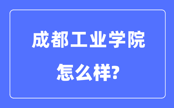 成都产业学院是几本一本仍是二本,成都产业学院怎样样？