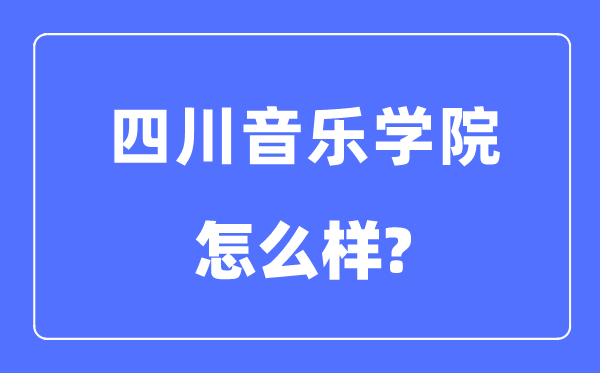 四川音乐学院是几本一本仍是二本,四川音乐学院怎样样?